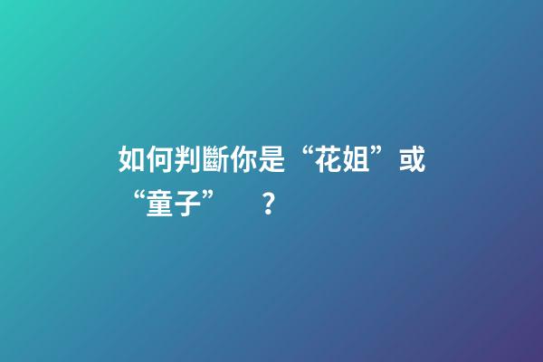 如何判斷你是“花姐”或“童子”？